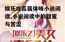 娱乐吃瓜酱体味小说阅读,小说阅读中的甜蜜与苦涩