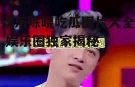 娱乐陈晓吃瓜图片大全,娱乐圈独家揭秘