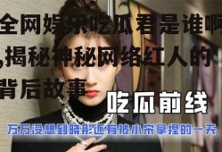 全网娱乐吃瓜君是谁啊,揭秘神秘网络红人的背后故事