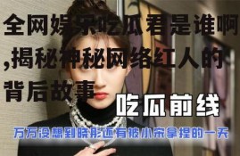 全网娱乐吃瓜君是谁啊,揭秘神秘网络红人的背后故事