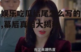 娱乐吃瓜结尾怎么写的,幕后真相大揭秘