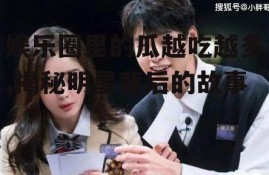 娱乐圈里的瓜越吃越多,揭秘明星背后的故事