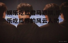 娱乐吃瓜君马嘉祺,娱乐吃瓜界的风云人物