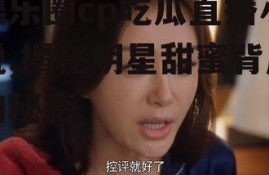 娱乐圈cp吃瓜直播小说,揭秘明星甜蜜背后的秘密