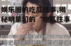 娱乐圈的吃瓜往事,揭秘明星们的“吃瓜往事”