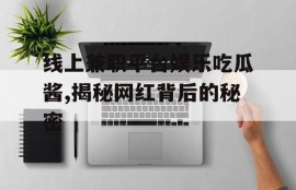 线上兼职平台娱乐吃瓜酱,揭秘网红背后的秘密