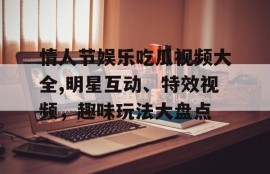 情人节娱乐吃瓜视频大全,明星互动、特效视频，趣味玩法大盘点