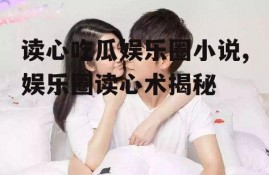 读心吃瓜娱乐圈小说,娱乐圈读心术揭秘