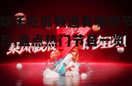 娱乐吃瓜频道有哪些节目,盘点热门节目一览