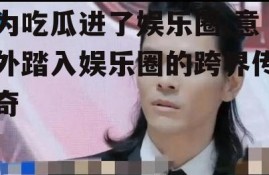 为吃瓜进了娱乐圈,意外踏入娱乐圈的跨界传奇