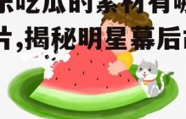 娱乐吃瓜的素材有哪些图片,揭秘明星幕后故事