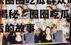 娱乐圈圈吃瓜群众叫什么,揭秘“圈圈吃瓜”背后的故事