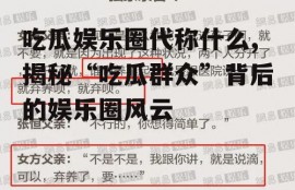 吃瓜娱乐圈代称什么,揭秘“吃瓜群众”背后的娱乐圈风云