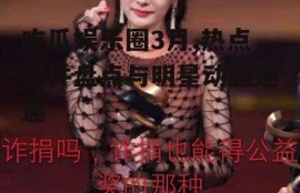 吃瓜娱乐圈3月,热点事件盘点与明星动态速递