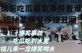 娱乐吃瓜最新事件看谁,揭秘某明星涉嫌丑闻事件！”