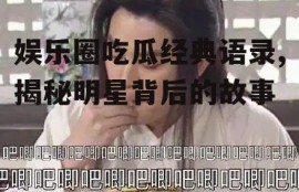 娱乐圈吃瓜经典语录,揭秘明星背后的故事