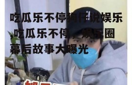 吃瓜乐不停狗仔说娱乐,吃瓜乐不停，娱乐圈幕后故事大曝光