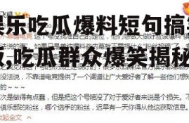 娱乐吃瓜爆料短句搞笑版,吃瓜群众爆笑揭秘