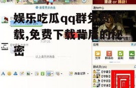 娱乐吃瓜qq群免费下载,免费下载背后的秘密
