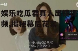 娱乐吃瓜君真人出镜视频,揭秘幕后花絮