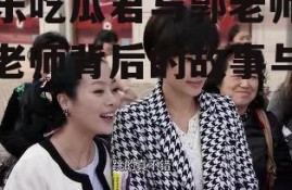 娱乐吃瓜君与郭老师,郭老师背后的故事与真相