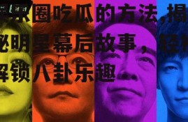 娱乐圈吃瓜的方法,揭秘明星幕后故事，轻松解锁八卦乐趣