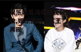 娱乐吃瓜冯绍峰视频播放,娱乐圈的“瓜王”再现