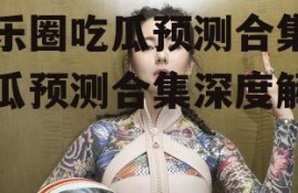 娱乐圈吃瓜预测合集,吃瓜预测合集深度解析