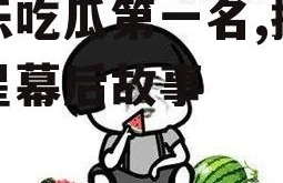 娱乐吃瓜第一名,揭秘明星幕后故事