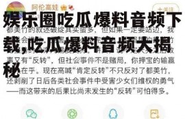 娱乐圈吃瓜爆料音频下载,吃瓜爆料音频大揭秘