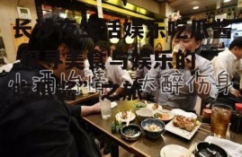 长沙夜生活娱乐吃瓜酱,探寻美食与娱乐的“吃瓜酱”之旅