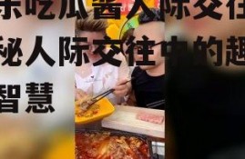 娱乐吃瓜酱人际交往,揭秘人际交往中的趣味与智慧