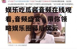 娱乐吃瓜酱音频在线观看,音频盛宴，带你领略娱乐圈幕后风云