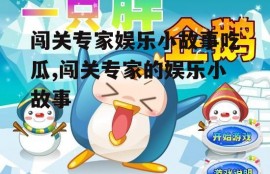 闯关专家娱乐小故事吃瓜,闯关专家的娱乐小故事