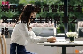 娱乐吃瓜酱高智商女主文,吃瓜女主的逆袭之路