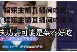 娱乐主播直播间吃瓜,娱乐主播直播间吃瓜大揭秘