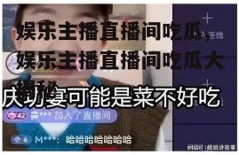 娱乐主播直播间吃瓜,娱乐主播直播间吃瓜大揭秘