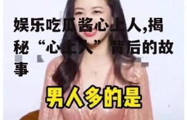 娱乐吃瓜酱心上人,揭秘“心上人”背后的故事