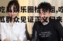 吃瓜娱乐圈检察组,吃瓜群众见证正义归来