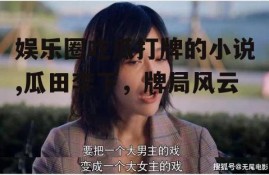 娱乐圈吃瓜打牌的小说,瓜田李下，牌局风云