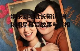 娱乐圈吃瓜长知识,揭秘明星幕后故事与真相