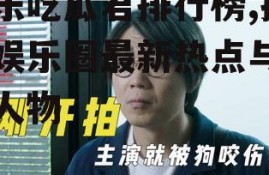 娱乐吃瓜君排行榜,揭秘娱乐圈最新热点与热门人物