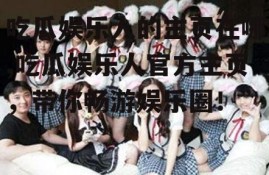 吃瓜娱乐人的主页在哪,吃瓜娱乐人官方主页，带你畅游娱乐圈！”