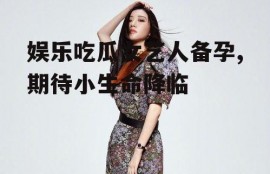 娱乐吃瓜女艺人备孕,期待小生命降临