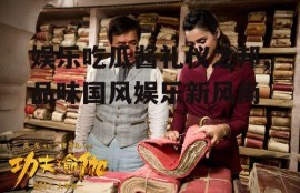 娱乐吃瓜酱礼仪之邦,品味国风娱乐新风尚