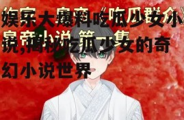 娱乐大爆料吃瓜少女小说,揭秘吃瓜少女的奇幻小说世界