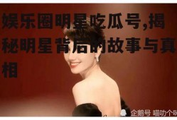 娱乐圈明星吃瓜号,揭秘明星背后的故事与真相
