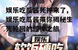 娱乐吃瓜酱死神来了,娱乐吃瓜酱带你揭秘生死轮回的惊悚之旅