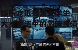 娱乐吃瓜蜀黍大学生,大学生活中的趣味点滴