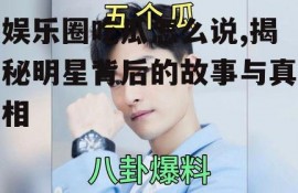 娱乐圈吃瓜怎么说,揭秘明星背后的故事与真相